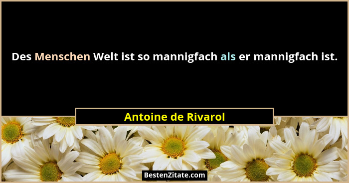 Des Menschen Welt ist so mannigfach als er mannigfach ist.... - Antoine de Rivarol