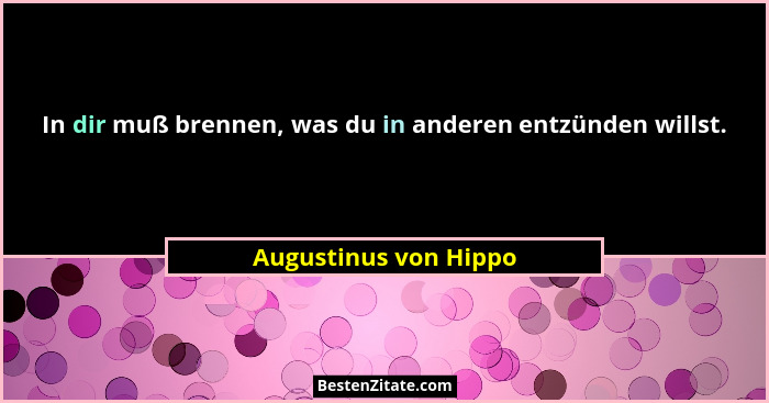 In dir muß brennen, was du in anderen entzünden willst.... - Augustinus von Hippo