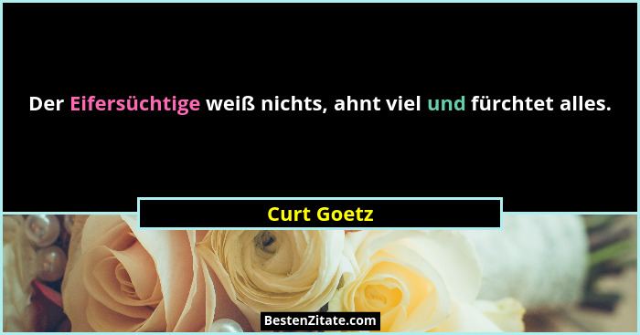 Der Eifersüchtige weiß nichts, ahnt viel und fürchtet alles.... - Curt Goetz