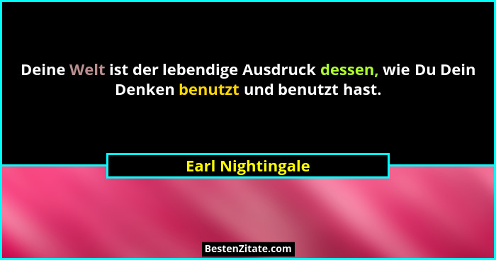 Deine Welt ist der lebendige Ausdruck dessen, wie Du Dein Denken benutzt und benutzt hast.... - Earl Nightingale