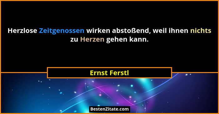 Herzlose Zeitgenossen wirken abstoßend, weil ihnen nichts zu Herzen gehen kann.... - Ernst Ferstl