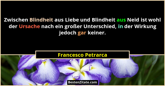 Zwischen Blindheit aus Liebe und Blindheit aus Neid ist wohl der Ursache nach ein großer Unterschied, in der Wirkung jedoch gar k... - Francesco Petrarca