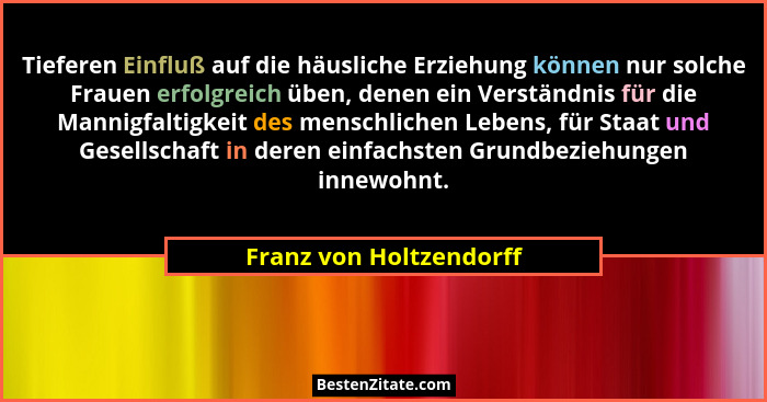 Tieferen Einfluß auf die häusliche Erziehung können nur solche Frauen erfolgreich üben, denen ein Verständnis für die Mannigf... - Franz von Holtzendorff
