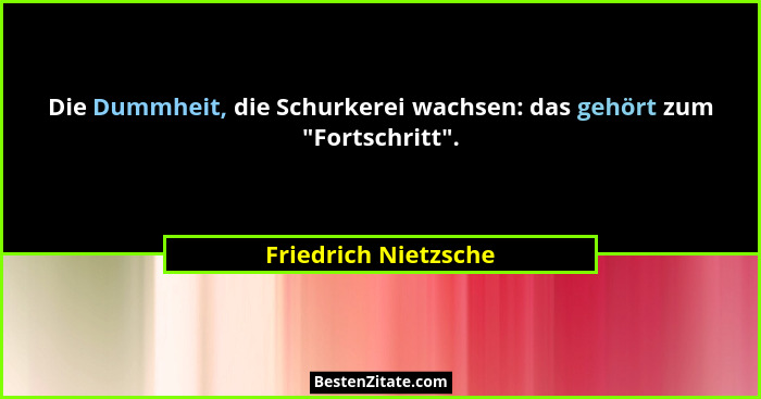 Die Dummheit, die Schurkerei wachsen: das gehört zum "Fortschritt".... - Friedrich Nietzsche