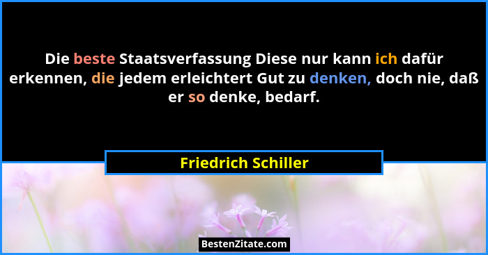 Die beste Staatsverfassung Diese nur kann ich dafür erkennen, die jedem erleichtert Gut zu denken, doch nie, daß er so denke, bed... - Friedrich Schiller