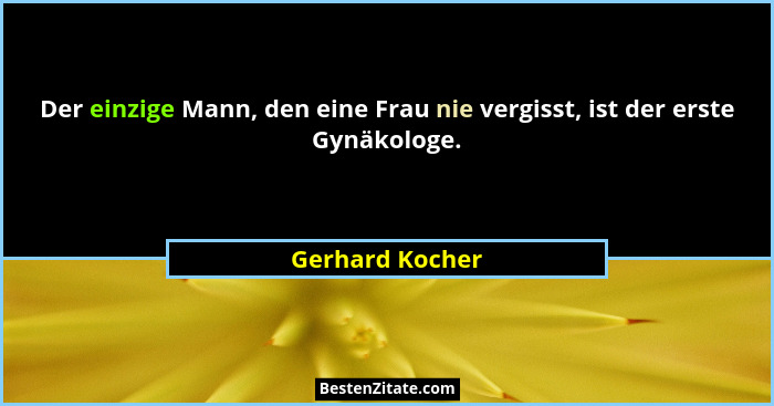 Der einzige Mann, den eine Frau nie vergisst, ist der erste Gynäkologe.... - Gerhard Kocher