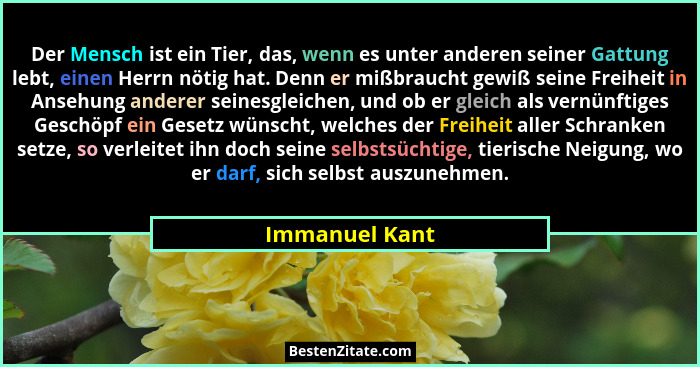Der Mensch ist ein Tier, das, wenn es unter anderen seiner Gattung lebt, einen Herrn nötig hat. Denn er mißbraucht gewiß seine Freihei... - Immanuel Kant