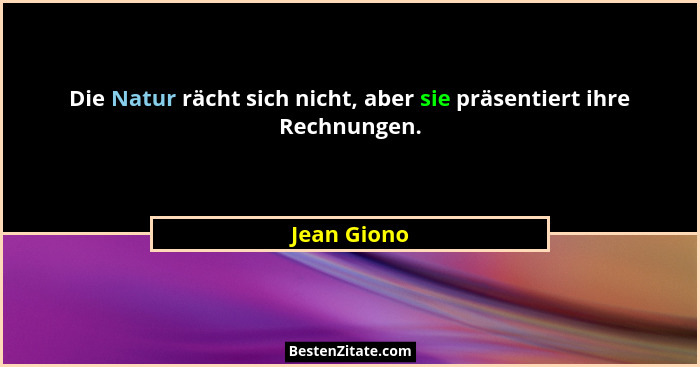 Die Natur rächt sich nicht, aber sie präsentiert ihre Rechnungen.... - Jean Giono