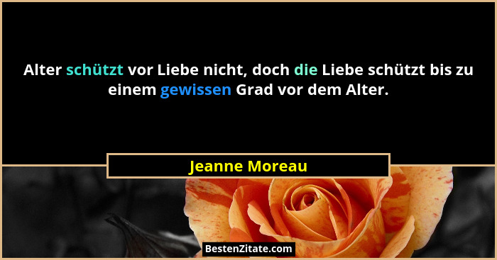 Alter schützt vor Liebe nicht, doch die Liebe schützt bis zu einem gewissen Grad vor dem Alter.... - Jeanne Moreau