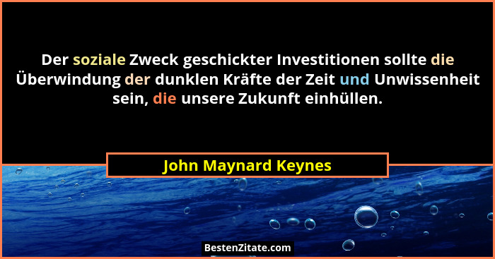 Der soziale Zweck geschickter Investitionen sollte die Überwindung der dunklen Kräfte der Zeit und Unwissenheit sein, die unsere... - John Maynard Keynes