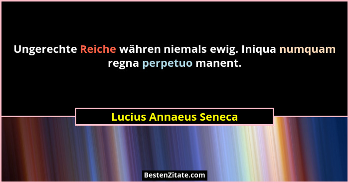 Ungerechte Reiche währen niemals ewig. Iniqua numquam regna perpetuo manent.... - Lucius Annaeus Seneca