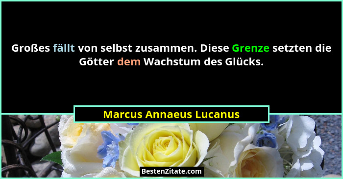 Großes fällt von selbst zusammen. Diese Grenze setzten die Götter dem Wachstum des Glücks.... - Marcus Annaeus Lucanus