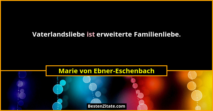 Vaterlandsliebe ist erweiterte Familienliebe.... - Marie von Ebner-Eschenbach
