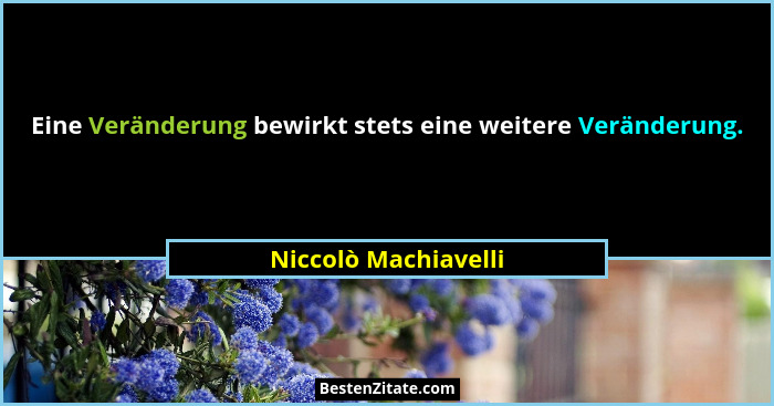 Eine Veränderung bewirkt stets eine weitere Veränderung.... - Niccolò Machiavelli