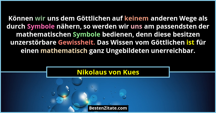 Können wir uns dem Göttlichen auf keinem anderen Wege als durch Symbole nähern, so werden wir uns am passendsten der mathematische... - Nikolaus von Kues