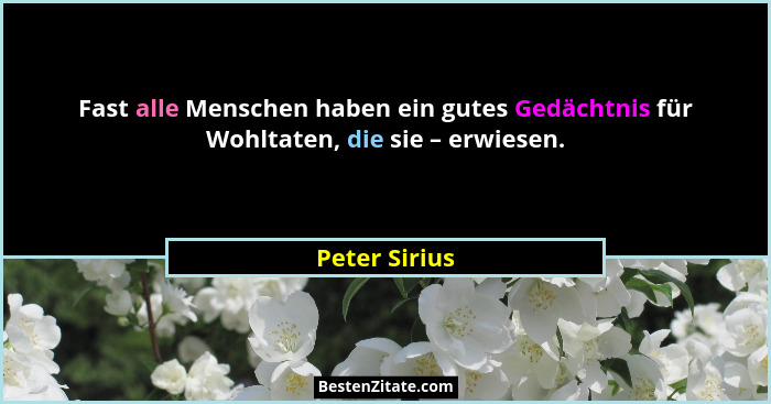 Fast alle Menschen haben ein gutes Gedächtnis für Wohltaten, die sie – erwiesen.... - Peter Sirius