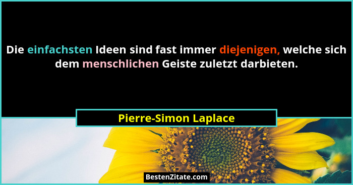 Die einfachsten Ideen sind fast immer diejenigen, welche sich dem menschlichen Geiste zuletzt darbieten.... - Pierre-Simon Laplace