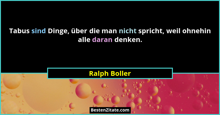 Tabus sind Dinge, über die man nicht spricht, weil ohnehin alle daran denken.... - Ralph Boller