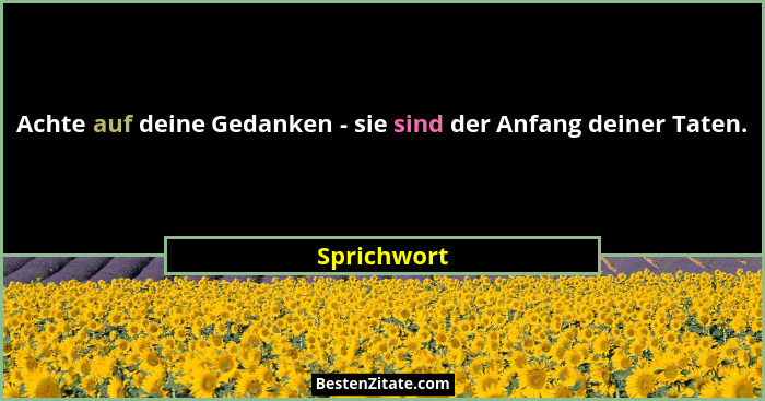 Achte auf deine Gedanken - sie sind der Anfang deiner Taten.... - Sprichwort
