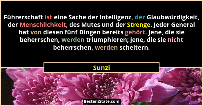 Führerschaft ist eine Sache der Intelligenz, der Glaubwürdigkeit, der Menschlichkeit, des Mutes und der Strenge. Jeder General hat von diesen... - Sunzi