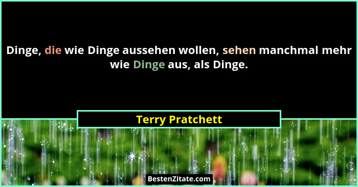 Dinge, die wie Dinge aussehen wollen, sehen manchmal mehr wie Dinge aus, als Dinge.... - Terry Pratchett