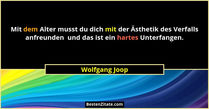 Mit dem Alter musst du dich mit der Ästhetik des Verfalls anfreunden  und das ist ein hartes Unterfangen.... - Wolfgang Joop