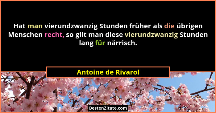 Hat man vierundzwanzig Stunden früher als die übrigen Menschen recht, so gilt man diese vierundzwanzig Stunden lang für närrisch.... - Antoine de Rivarol
