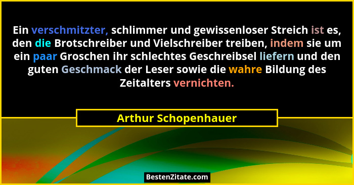 Ein verschmitzter, schlimmer und gewissenloser Streich ist es, den die Brotschreiber und Vielschreiber treiben, indem sie um ein... - Arthur Schopenhauer