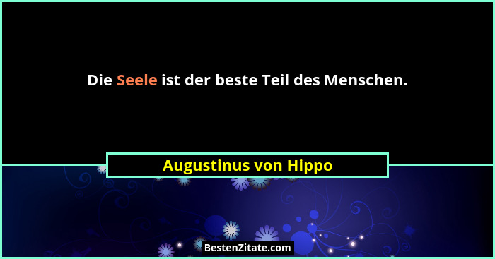 Die Seele ist der beste Teil des Menschen.... - Augustinus von Hippo