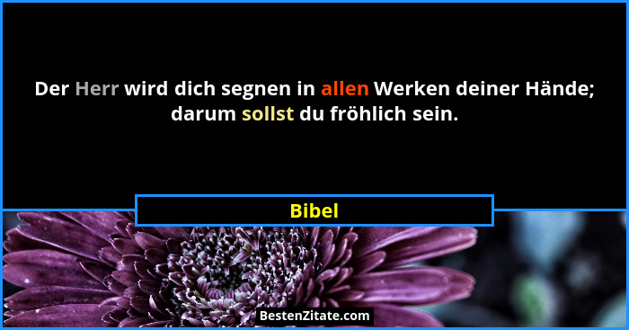 Der Herr wird dich segnen in allen Werken deiner Hände; darum sollst du fröhlich sein.... - Bibel