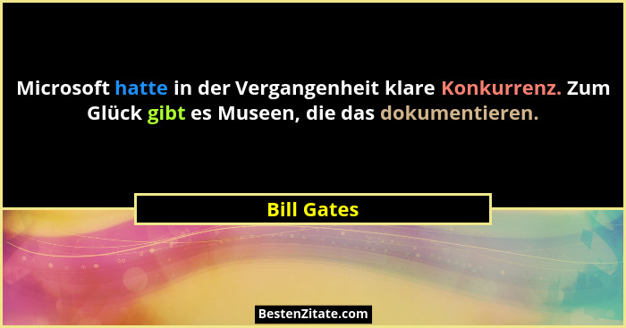 Microsoft hatte in der Vergangenheit klare Konkurrenz. Zum Glück gibt es Museen, die das dokumentieren.... - Bill Gates