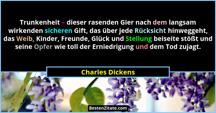 Trunkenheit – dieser rasenden Gier nach dem langsam wirkenden sicheren Gift, das über jede Rücksicht hinweggeht, das Weib, Kinder, F... - Charles Dickens