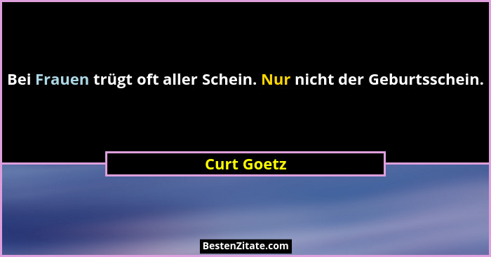 Bei Frauen trügt oft aller Schein. Nur nicht der Geburtsschein.... - Curt Goetz