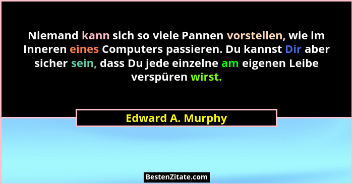 Niemand kann sich so viele Pannen vorstellen, wie im Inneren eines Computers passieren. Du kannst Dir aber sicher sein, dass Du jed... - Edward A. Murphy
