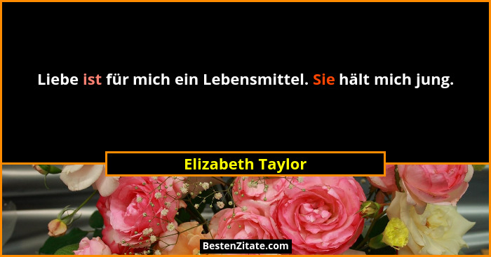 Liebe ist für mich ein Lebensmittel. Sie hält mich jung.... - Elizabeth Taylor