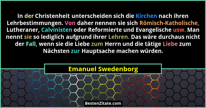 In der Christenheit unterscheiden sich die Kirchen nach ihren Lehrbestimmungen. Von daher nennen sie sich Römisch-Katholische, Lu... - Emanuel Swedenborg