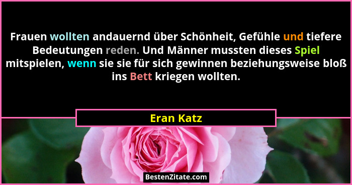 Frauen wollten andauernd über Schönheit, Gefühle und tiefere Bedeutungen reden. Und Männer mussten dieses Spiel mitspielen, wenn sie sie f... - Eran Katz