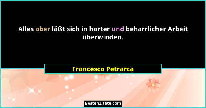 Alles aber läßt sich in harter und beharrlicher Arbeit überwinden.... - Francesco Petrarca