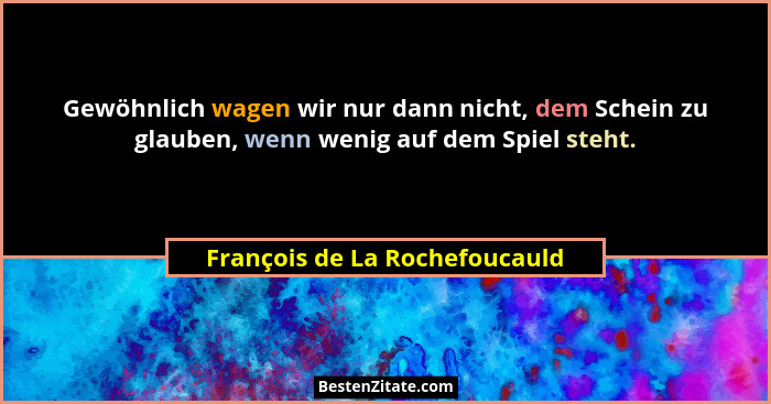 Gewöhnlich wagen wir nur dann nicht, dem Schein zu glauben, wenn wenig auf dem Spiel steht.... - François de La Rochefoucauld