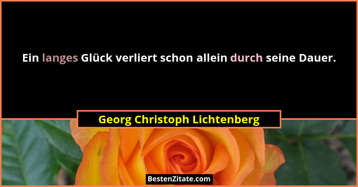 Ein langes Glück verliert schon allein durch seine Dauer.... - Georg Christoph Lichtenberg