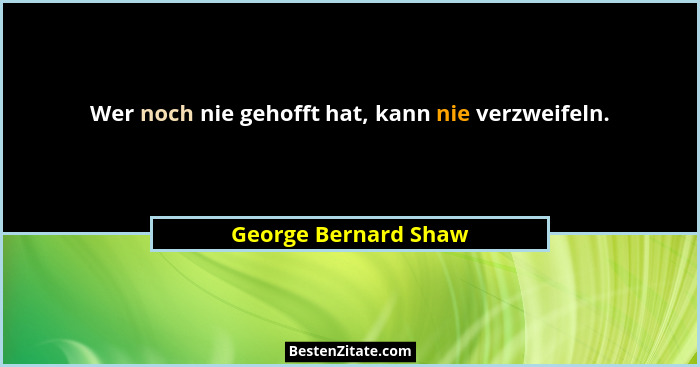 Wer noch nie gehofft hat, kann nie verzweifeln.... - George Bernard Shaw