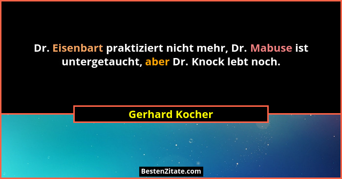 Dr. Eisenbart praktiziert nicht mehr, Dr. Mabuse ist untergetaucht, aber Dr. Knock lebt noch.... - Gerhard Kocher