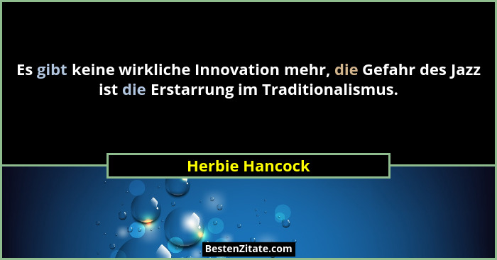 Es gibt keine wirkliche Innovation mehr, die Gefahr des Jazz ist die Erstarrung im Traditionalismus.... - Herbie Hancock