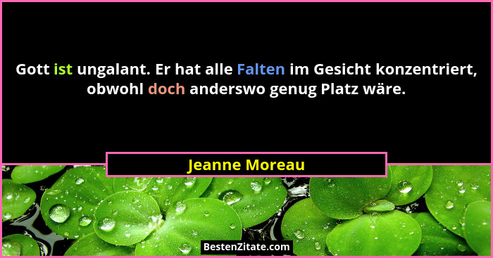 Gott ist ungalant. Er hat alle Falten im Gesicht konzentriert, obwohl doch anderswo genug Platz wäre.... - Jeanne Moreau