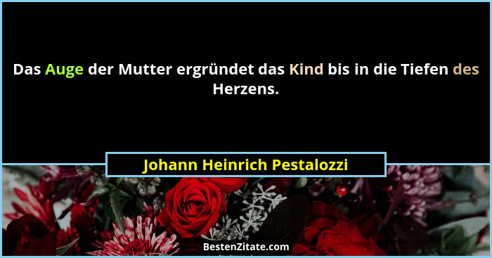 Das Auge der Mutter ergründet das Kind bis in die Tiefen des Herzens.... - Johann Heinrich Pestalozzi