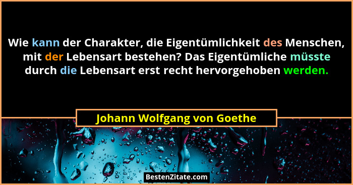 Wie kann der Charakter, die Eigentümlichkeit des Menschen, mit der Lebensart bestehen? Das Eigentümliche müsste durch die... - Johann Wolfgang von Goethe