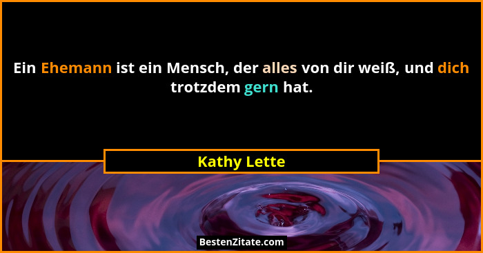 Ein Ehemann ist ein Mensch, der alles von dir weiß, und dich trotzdem gern hat.... - Kathy Lette