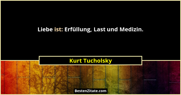 Liebe ist: Erfüllung, Last und Medizin.... - Kurt Tucholsky