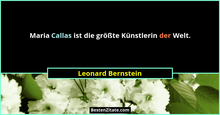 Maria Callas ist die größte Künstlerin der Welt.... - Leonard Bernstein