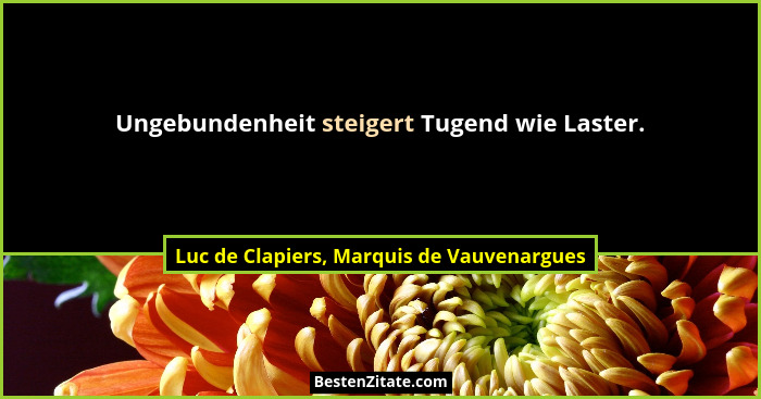 Ungebundenheit steigert Tugend wie Laster.... - Luc de Clapiers, Marquis de Vauvenargues